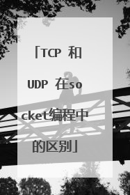 TCP 和 UDP 在socket编程中的区别