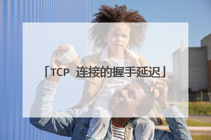 TCP 连接的握手延迟