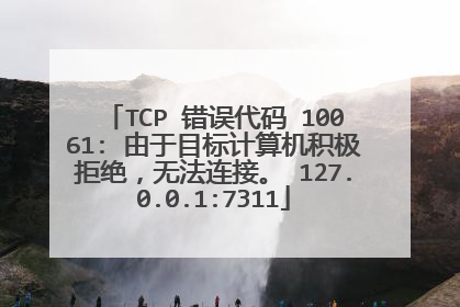 TCP 错误代码 10061: 由于目标计算机积极拒绝,无法连接。 127.0.0.1:7311