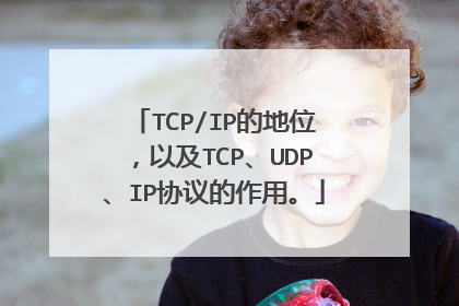 TCP/IP的地位，以及TCP、UDP、IP协议的作用。