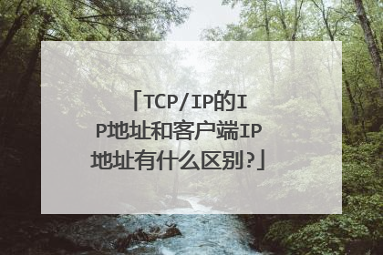 TCP/IP的IP地址和客户端IP地址有什么区别?