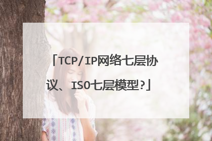 TCP/IP网络七层协议、ISO七层模型?