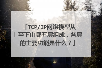 TCP/IP网络模型从上至下由哪五层组成，各层的主要功能是什么？