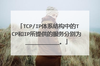 TCP/IP体系结构中的TCP和IP所提供的服务分别为___________。