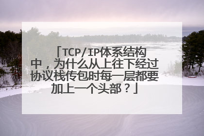 TCP/IP体系结构中,为什么从上往下经过协议栈传包时每一层都要加上一个头部?