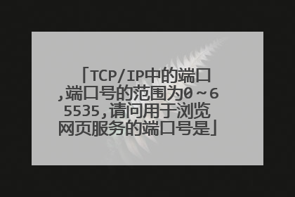 TCP/IP中的端口,端口号的范围为0~65535,请问用于浏览网页服务的端口号是