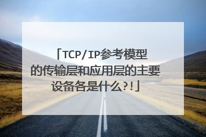 TCP/IP参考模型的传输层和应用层的主要设备各是什么?!