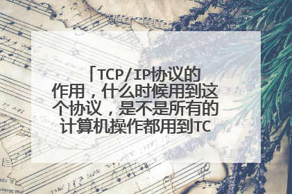 TCP/IP协议的作用，什么时候用到这个协议，是不是所有的计算机操作都用到TCP/IP协议呢？