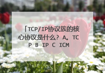 TCP/IP协议簇的核心协议是什么? A。TCP B IP C ICMP D IGMP 有疑问在A和B 选项 C语言源程序的基本单位是