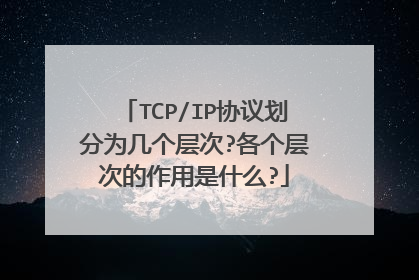 TCP/IP协议划分为几个层次?各个层次的作用是什么?