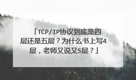 TCP/IP协议到底是四层还是五层?为什么书上写4层,老师又说又5层?