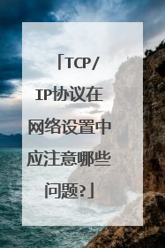 TCP/IP协议在网络设置中应注意哪些问题?