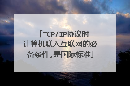 TCP/IP协议时计算机联入互联网的必备条件,是国际标准