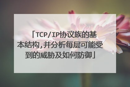 TCP/IP协议族的基本结构,并分析每层可能受到的威胁及如何防御