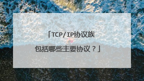 TCP/IP协议族包括哪些主要协议？