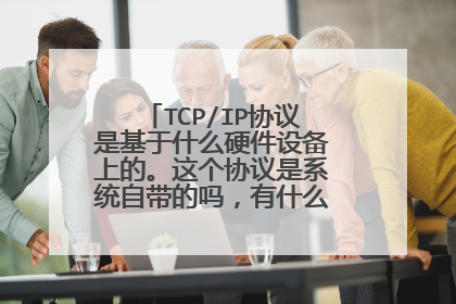 TCP/IP协议是基于什么硬件设备上的。这个协议是系统自带的吗,有什么协议可以替换它呢