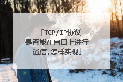 TCP/IP协议是否能在串口上进行通信,怎样实现