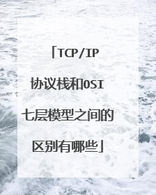 TCP/IP协议栈和OSI七层模型之间的区别有哪些