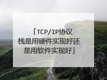 TCP/IP协议栈是用硬件实现好还是用软件实现好