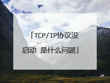 TCP/IP协议没启动 是什么问题