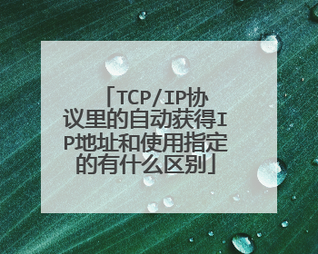 TCP/IP协议里的自动获得IP地址和使用指定的有什么区别