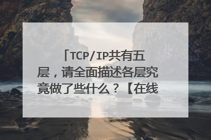 TCP/IP共有五层,请全面描述各层究竟做了些什么?【在线速求,高分悬赏】