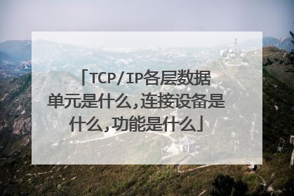 TCP/IP各层数据单元是什么,连接设备是什么,功能是什么