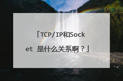 TCP/IP和Socket 是什么关系啊？