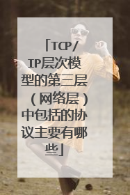 TCP/IP层次模型的第三层（网络层）中包括的协议主要有哪些