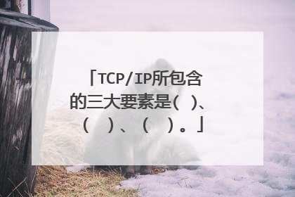 TCP/IP所包含的三大要素是( )、( )、( )。