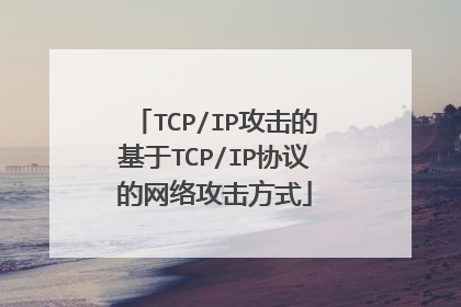 TCP/IP攻击的基于TCP/IP协议的网络攻击方式