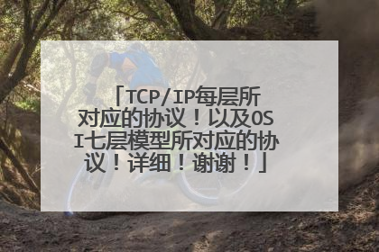 TCP/IP每层所对应的协议!以及OSI七层模型所对应的协议!详细!谢谢!