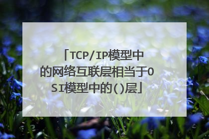 TCP/IP模型中的网络互联层相当于OSI模型中的()层
