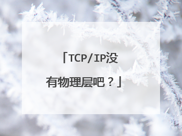 TCP/IP没有物理层吧？