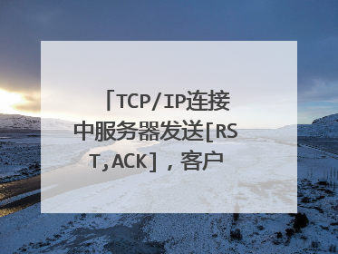 TCP/IP连接中服务器发送[RST,ACK]，客户端应该如何回应？