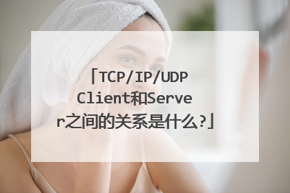 TCP/IP/UDP Client和Server之间的关系是什么?