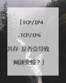 TCP/IP4.TCP/IP6共存 是否会导致网速变慢?