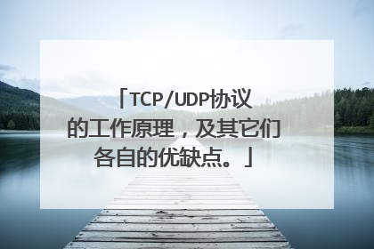 TCP/UDP协议的工作原理,及其它们各自的优缺点。