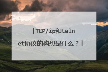 TCP/ip和telnet协议的构想是什么?