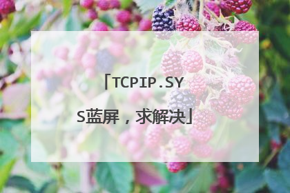 TCPIP.SYS蓝屏,求解决