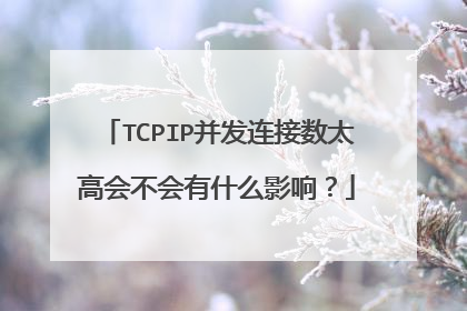 TCPIP并发连接数太高会不会有什么影响?
