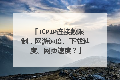 TCPIP连接数限制,网游速度、下载速度、网页速度?