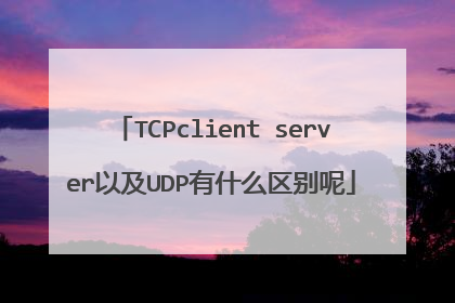 TCPclient server以及UDP有什么区别呢