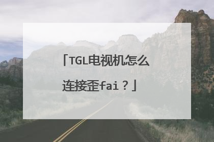 TGL电视机怎么连接歪fai？