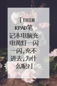 THINKPAD笔记本电脑充电黄灯一闪一闪,充不进去,为什么呢?