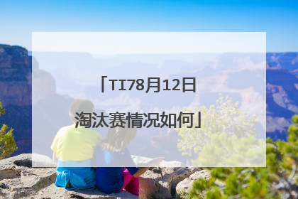 TI78月12日淘汰赛情况如何