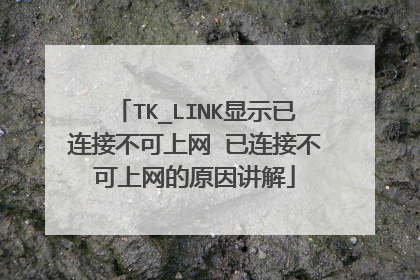TK_LINK显示已连接不可上网 已连接不可上网的原因讲解