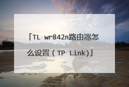 TL wr842n路由器怎么设置（TP Link)