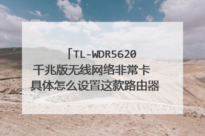 TL-WDR5620千兆版无线网络非常卡 具体怎么设置这款路由器才能网速流畅呢