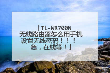 TL-WR700N无线路由器怎么用手机设置无线密码！！！ 急，在线等！